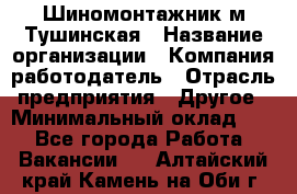 Шиномонтажник м.Тушинская › Название организации ­ Компания-работодатель › Отрасль предприятия ­ Другое › Минимальный оклад ­ 1 - Все города Работа » Вакансии   . Алтайский край,Камень-на-Оби г.